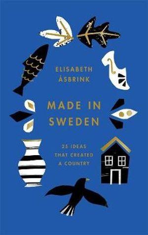 Made in Sweden : 25 Ideas That Created a Country - Elisabeth Asbrink