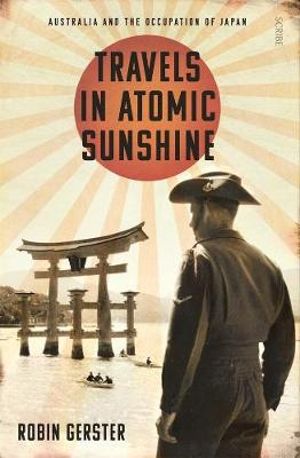 Travels in Atomic Sunshine : Australia and the Occupation of Japan - Robin Gerster