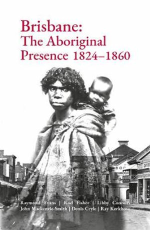 Brisbane : The Aboriginal Presence 1824-1860 - Raymond Evans