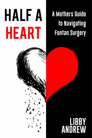 Living with HALF A HEART : A Mother's Guide to Navigating Fontan Surgery - Libby Andrew