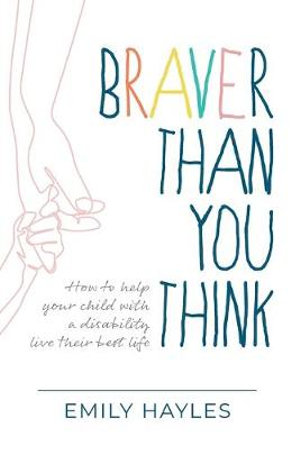 Braver Than You Think : How to help your child with a disability live their best life - Emily Hayles