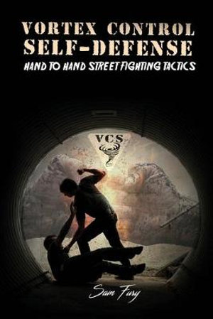 Vortex Control Self-Defense : Hand to Hand Street Fighting Tactics - Sam Fury