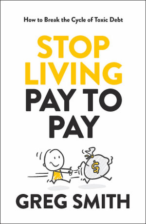 Stop Living Pay to Pay : How to Break the Cycle of Toxic Debt - Greg Smith