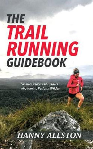 The Trail Running Guidebook : For all distance trail runners who want to Perform Wilder - Hanny Allston