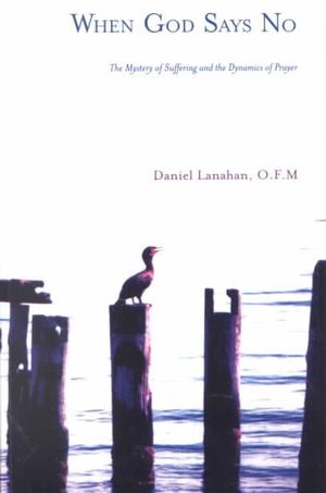 When God Says No : The Mystery of Suffering and the Dynamics of Prayer - Daniel Lanahan