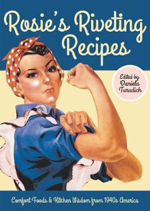 Rosie's Riveting Recipes : Comfort Foods & Kitchen Wisdom from 1940s America - Daniela Turudich