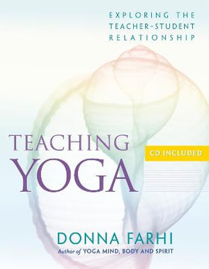 Teaching Yoga : Exploring the Teacher-Student Relationship - Donna Farhi