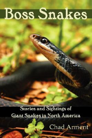 Boss Snakes : Stories and Sightings of Giant Snakes in North America - Chad Arment