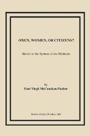 Oxen, Women, or Citizens? : Slaves in the System of the Mishnah - Paul Virgil McCracken Flesher