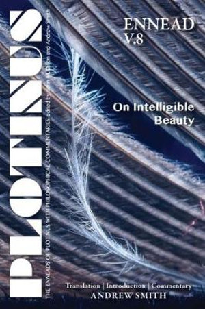 Plotinus Ennead V.8 : On Intelligible Beauty: Translation, with an Introduction, and Commentary - Andrew Smith