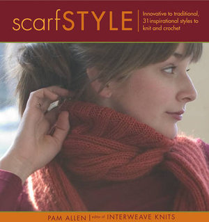 Scarf Style : Innovative to Traditional, 31 Inspirational Styles to Knit and Crochet - Pam Allen