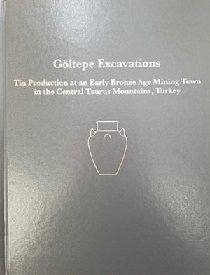 Goeltepe Excavations : Tin Production at an Early Bronze Age Mining Town in the Central Taurus Mountains, Turkey - Kutlu Aslihan Yener