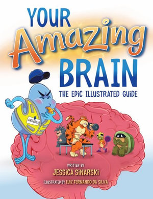 Your Amazing Brain : The Epic Illustrated Guide - Jessica Sinarski