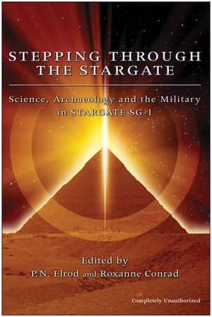 Stepping Through Stargate : Science, Archaeology And The Military In Stargate Sg1 - P. N. Elrod