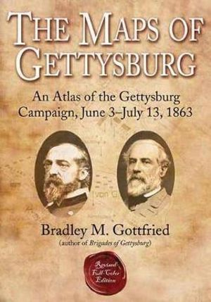 Maps of Gettysburg : an Atlas of the Gettysburg Campaign, June 3-july 13, 1863 - GOTTFRIED BRADLEY M.