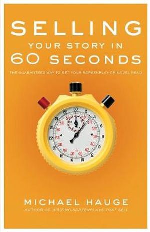 Selling Your Story in 60 Seconds : The Guaranteed Way to Get Your Screenplay or Novel Read - Michael Hauge