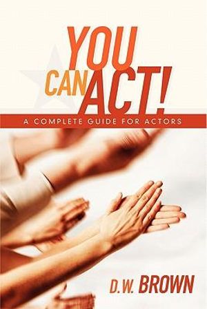 You Can Act! : A Complete Guide for Actors - D.W. Brown