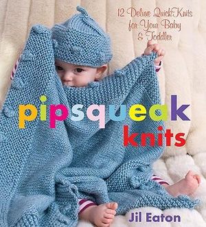 Pipsqueak Knits : 12 Deluxe Quick Knits for Your Baby and Toddler - Jil Eaton