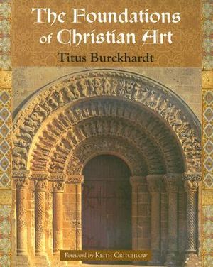 The Foundations of Christian Art : Sacred Art in Tradition - Titus Burckhardt