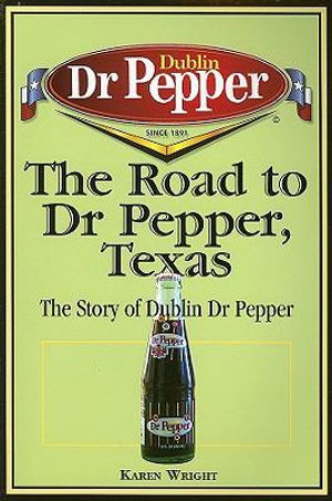 The Road to Dr Pepper, Texas : The Story of Dublin Dr Pepper - Karen Wright