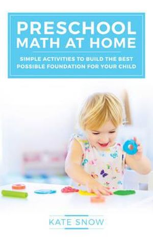 Preschool Math at Home : Simple Activities to Build the Best Possible Foundation for Your Child - Kate Snow