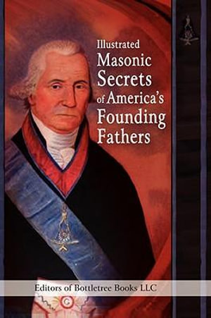 Illustrated Masonic Secrets of America's Founding Fathers - Editors of Bottletree Books LLC