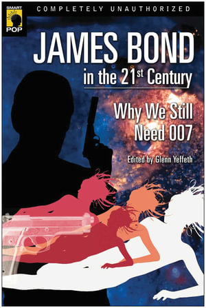 James Bond in the 21st Century : Why We Still Need 007 - Glenn Yeffeth