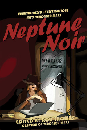 Neptune Noir : Unauthorized Investigations into Veronica Mars - Rob Thomas