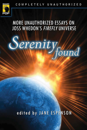 Serenity Found : More Unauthorized Essays on Joss Whedon's Firefly Universe - Jane Espenson