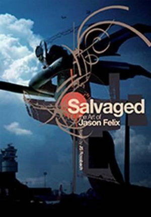 Salvaged : The Art of Jason Felix - Jason Felix