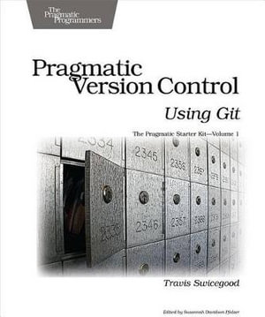 Pragmatic Version Control Using Git : Pragmatic Programmers - Travis Swicegood