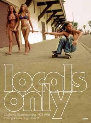 Locals Only : Skateboarding in California 1975-1978 - Hugh Holland