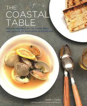The Coastal Table : Recipes Inspired by the Farmlands and Seaside of Southern New England - Karen Covey