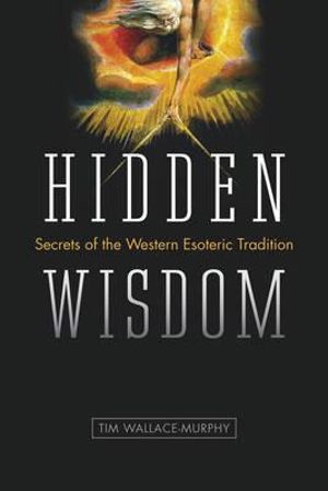 Hidden Wisdom : The Secrets of the Western Esoteric Tradition - Tim Wallace-Murphy