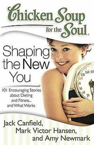 Chicken Soup for the Soul: Shaping the New You : 101 Encouraging Stories about Dieting and Fitness... and Finding What Wo - Jack Canfield