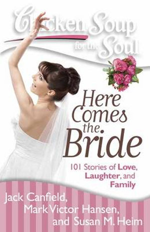 Chicken Soup for the Soul: Here Comes the Bride : 101 Stories of Love, Laughter, and Family - Jack Canfield