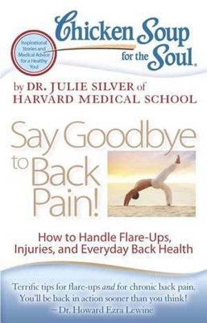 Chicken Soup for the Soul: Say Goodbye to Back Pain! : How to Handle Flare-Ups, Injuries, and Everyday Back Health - Dr. Julie Silver