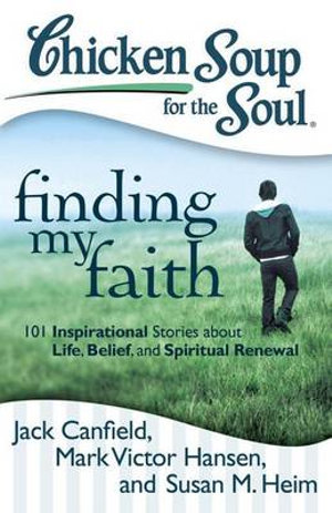 Chicken Soup for the Soul: Finding My Faith : 101 Inspirational Stories about Life, Belief, and Spiritual Renewal - Jack Canfield