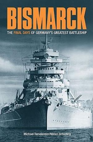 Bismarck : the Final Days of Germany's Geatest Battleship - ZETTERLING & TAMELANDER