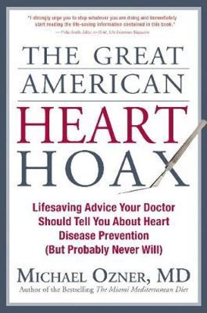 The Great American Heart Hoax : Lifesaving Advice Your Doctor Should Tell You about Heart Disease Prevention (But Probably Never Will) - Michael Ozner