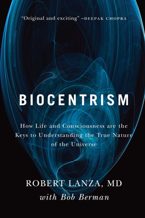 Biocentrism : How Life and Consciousness are the Keys to Understanding the True Nature of the Universe - Robert Lanza