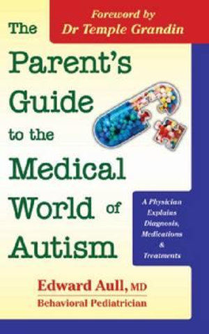 The Parent's Guide to the Medical World of Autism : A Physician Explains Diagnosis, Medications and Treatments - Edward Aull