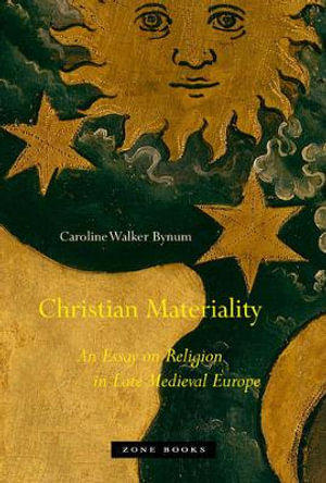 Christian Materiality : An Essay on Religion in Late Medieval Europe - Caroline Walker Bynum