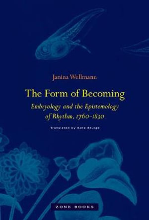 The Form of Becoming : Embryology and the Epistemology of Rhythm, 17601830 - Janina Wellmann