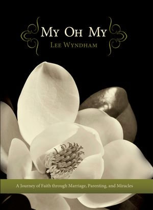 My Oh My : A Journey of Faith through Marriage, Parenting, and Miracles - Lee Wyndham