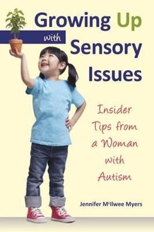 Growing Up with Sensory Issues : Insider Tips for Dealing with Sensory Disorders - Jennifer McIlwee Myers