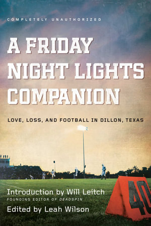 A Friday Night Lights Companion : Love, Loss, and Football in Dillon, Texas - Leah Wilson