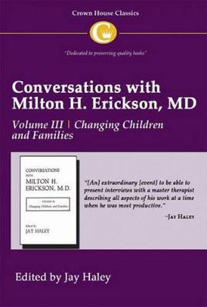 Conversations with Milton H Erickson MD : Volume III, Changing Children and Families - Jay Haley