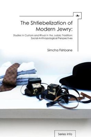 The Shtiebelization of Modern Jewry : Studies in Custom and Ritual in the Judaic Tradition: Social-Anthropological Perspectives - Simcha Fishbane