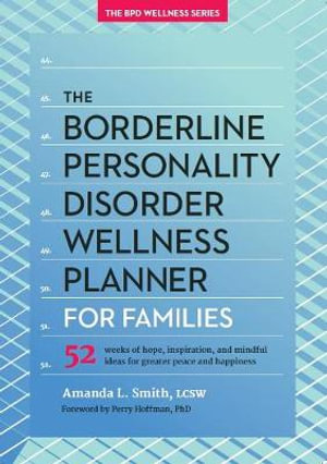 The Borderline Personality Disorder Wellness Planner for Families : 52 Weeks of Hope, Inspiration, and Mindful Ideas for Greater Peace and Happiness - Amanda L. Smith LCSW